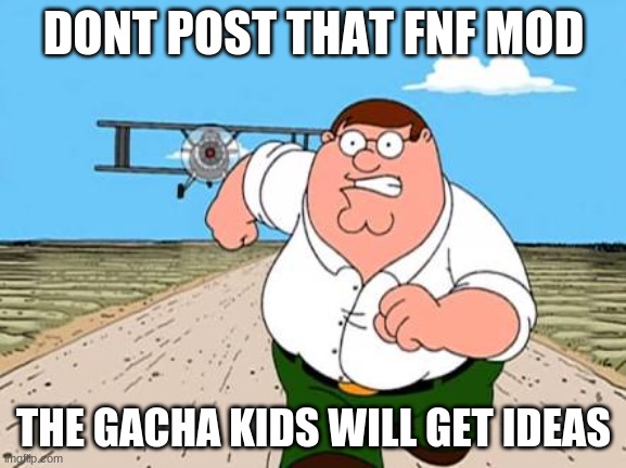 dont | DONT POST THAT FNF MOD; THE GACHA KIDS WILL GET IDEAS | image tagged in peter griffin running away for a plane | made w/ Imgflip meme maker