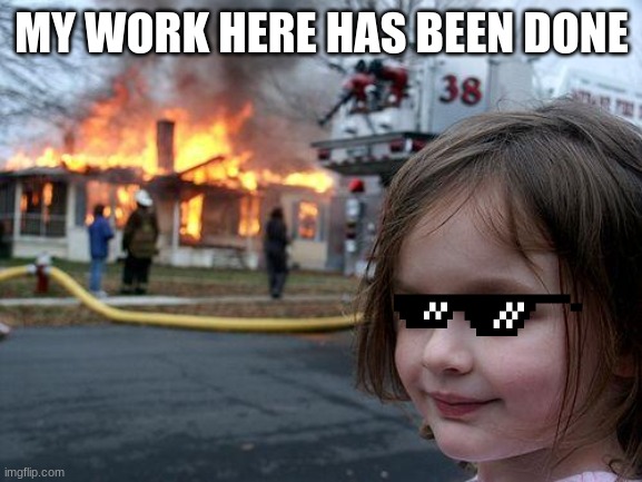 Disaster Girl Meme | MY WORK HERE HAS BEEN DONE | image tagged in memes,disaster girl | made w/ Imgflip meme maker