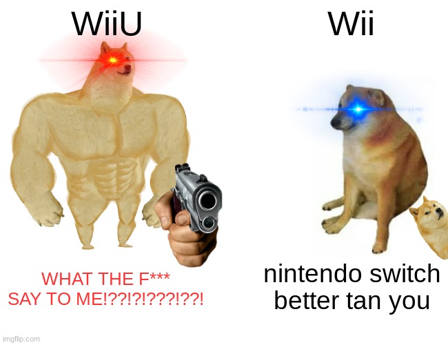 Buff Doge vs. Cheems Meme | WiiU; Wii; nintendo switch better tan you; WHAT THE F*** SAY TO ME!??!?!???!??! | image tagged in memes,buff doge vs cheems | made w/ Imgflip meme maker