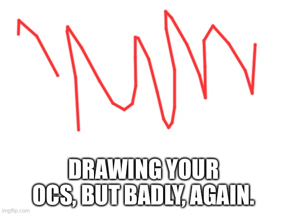 For those who have ocs. Been quite awhile since I done this. | DRAWING YOUR OCS, BUT BADLY, AGAIN. | image tagged in blank white template | made w/ Imgflip meme maker