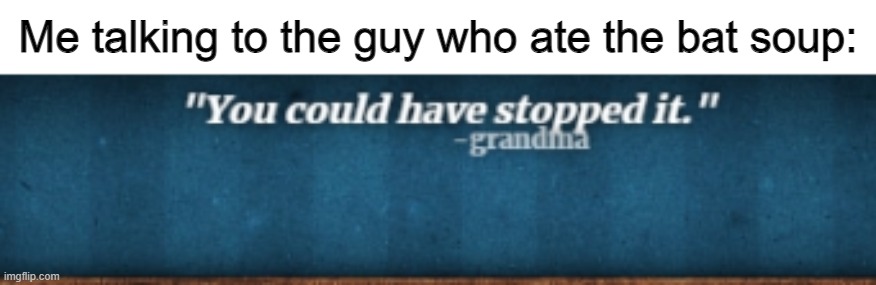Me talking to the guy who ate the bat soup: | made w/ Imgflip meme maker