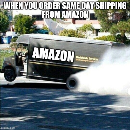 sheesh | WHEN YOU ORDER SAME DAY SHIPPING
FROM AMAZON; AMAZON | image tagged in amazon,i am speed,fast as freek boi | made w/ Imgflip meme maker