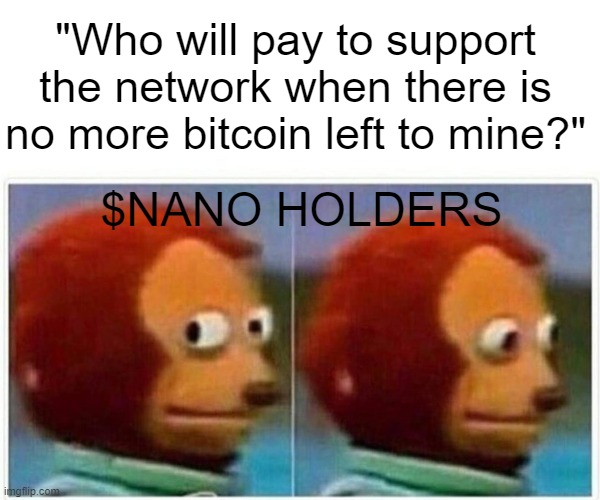 Bitcoin Vs Nano | "Who will pay to support the network when there is no more bitcoin left to mine?"; $NANO HOLDERS | image tagged in memes,monkey puppet,cryptocurrency,crypto,bitcoin,money | made w/ Imgflip meme maker