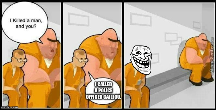 prisoners blank | I CALLED A POLICE OFFICER CAILLOU. | image tagged in prisoners blank | made w/ Imgflip meme maker