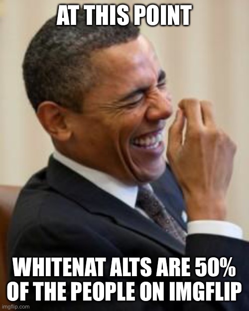 I’ve got an army! No one cares! | AT THIS POINT; WHITENAT ALTS ARE 50% OF THE PEOPLE ON IMGFLIP | image tagged in hahahahaha | made w/ Imgflip meme maker