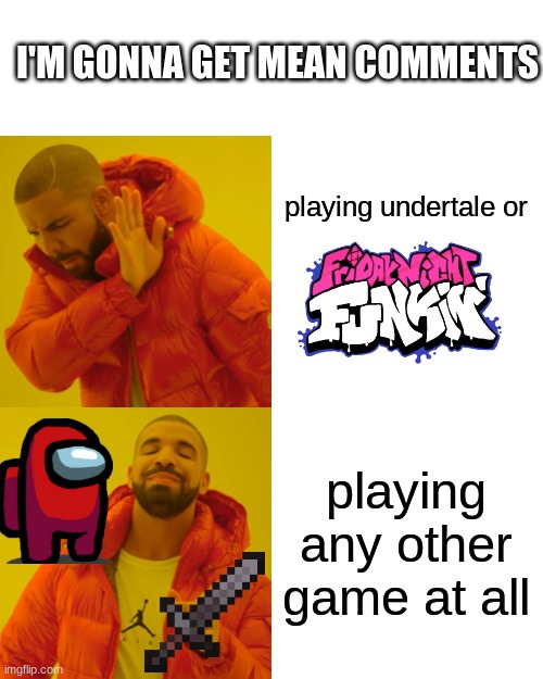 Drake Hotline Bling | I'M GONNA GET MEAN COMMENTS; playing undertale or; playing any other game at all | image tagged in memes,drake hotline bling | made w/ Imgflip meme maker