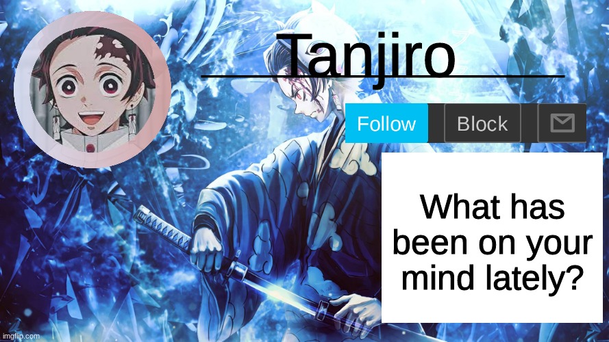 It can be happy, sad, idk | What has been on your mind lately? | image tagged in tanjiro_official_template | made w/ Imgflip meme maker