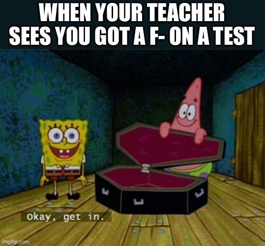 When your teacher sees you got a F- on a test | WHEN YOUR TEACHER SEES YOU GOT A F- ON A TEST | image tagged in spongebob coffin,teacher,test,f-,school | made w/ Imgflip meme maker