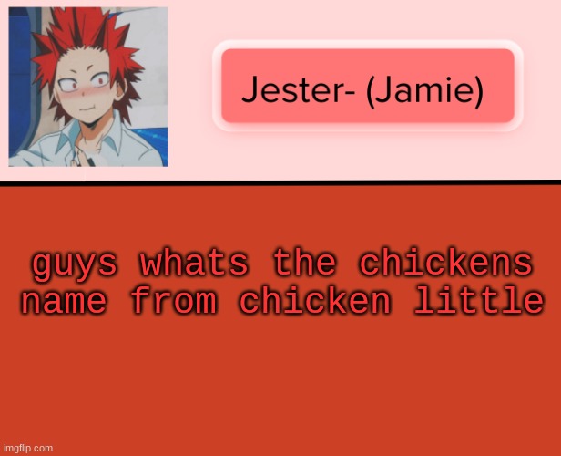 Jester Kirishima Temp | guys whats the chickens name from chicken little | image tagged in jester kirishima temp | made w/ Imgflip meme maker