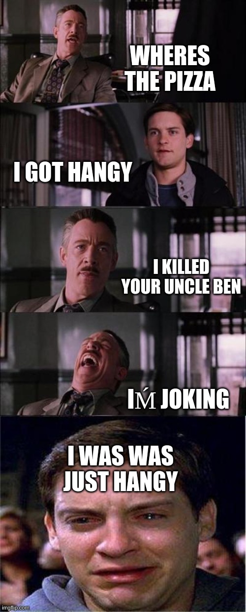 he was just hangy | WHERES THE PIZZA; I GOT HANGY; I KILLED YOUR UNCLE BEN; IḾ JOKING; I WAS WAS JUST HANGY | image tagged in memes,peter parker cry | made w/ Imgflip meme maker