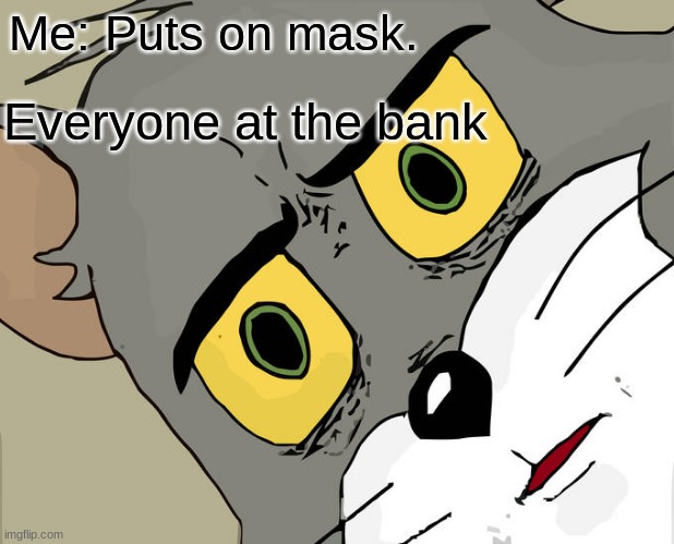 Mask | Me: Puts on mask. Everyone at the bank | image tagged in memes,unsettled tom | made w/ Imgflip meme maker