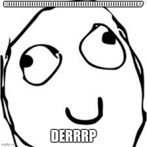 Derp | DEEEEEEEEEEEEEEEEEEEEEEEEEEEEEEEEEEEEEEEEEEEEEEEEEEEEEEEERP; DERRRP | image tagged in memes,derp | made w/ Imgflip meme maker