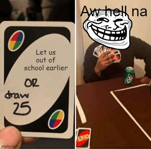 UNO Draw 25 Cards Meme | Aw hell na; Let us out of school earlier | image tagged in memes,uno draw 25 cards | made w/ Imgflip meme maker