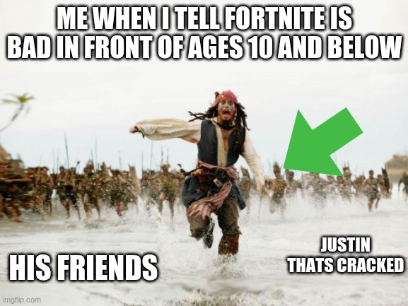 Jack Sparrow Being Chased | ME WHEN I TELL FORTNITE IS BAD IN FRONT OF AGES 10 AND BELOW; JUSTIN THATS CRACKED; HIS FRIENDS | image tagged in memes,jack sparrow being chased | made w/ Imgflip meme maker