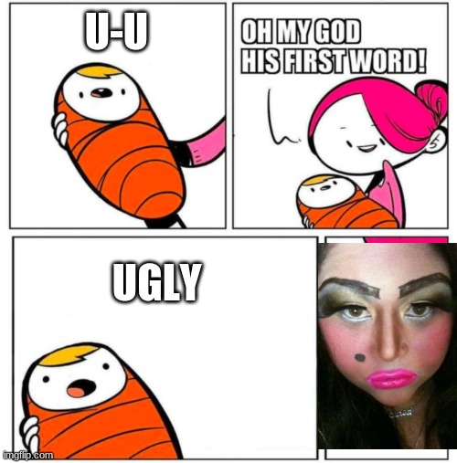 UGLYYYYYY | U-U; UGLY | image tagged in omg his first word,ugly girl,omg,lol,hahaha | made w/ Imgflip meme maker