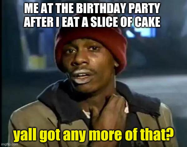 Y'all Got Any More Of That | ME AT THE BIRTHDAY PARTY AFTER I EAT A SLICE OF CAKE; yall got any more of that? | image tagged in memes,y'all got any more of that | made w/ Imgflip meme maker