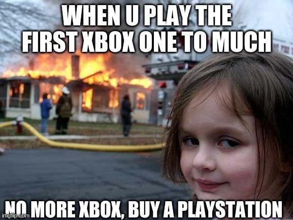 Xbox bad | WHEN U PLAY THE FIRST XBOX ONE TO MUCH; NO MORE XBOX, BUY A PLAYSTATION | image tagged in memes,disaster girl | made w/ Imgflip meme maker