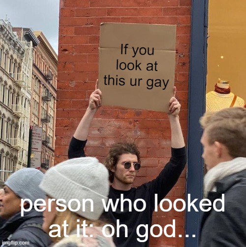 gay | If you look at this ur gay; person who looked at it: oh god... | image tagged in memes,guy holding cardboard sign | made w/ Imgflip meme maker