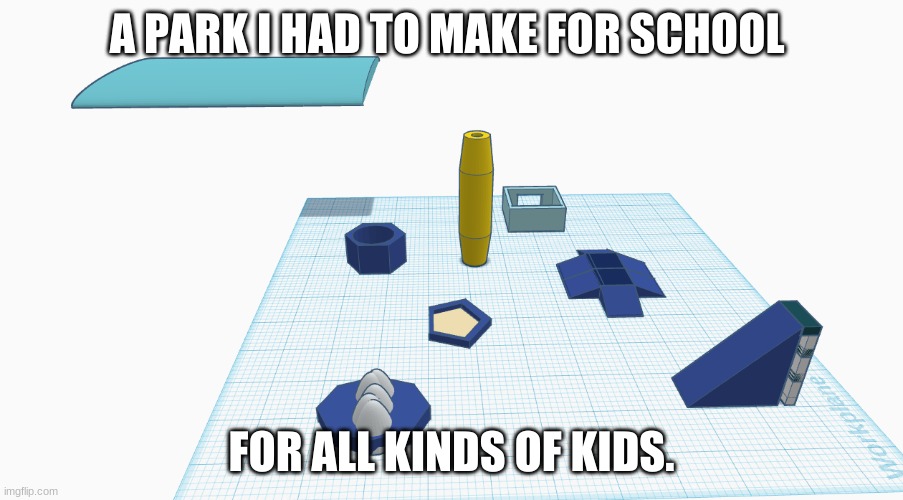 just thought i might share it idk... | A PARK I HAD TO MAKE FOR SCHOOL; FOR ALL KINDS OF KIDS. | image tagged in ree,park,why,is,this,here | made w/ Imgflip meme maker