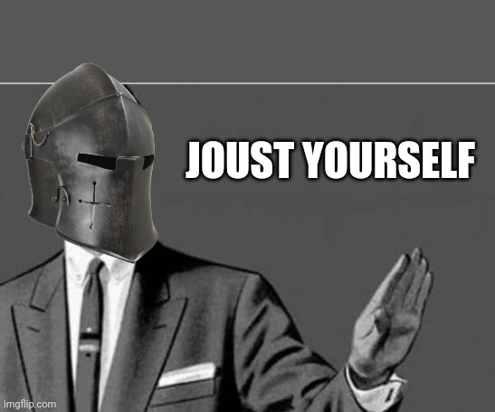 No thanks | JOUST YOURSELF | image tagged in no thanks | made w/ Imgflip meme maker