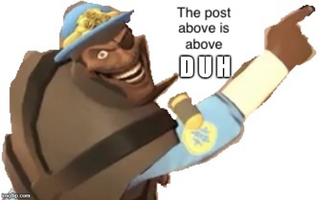 Post above | D U H | made w/ Imgflip meme maker