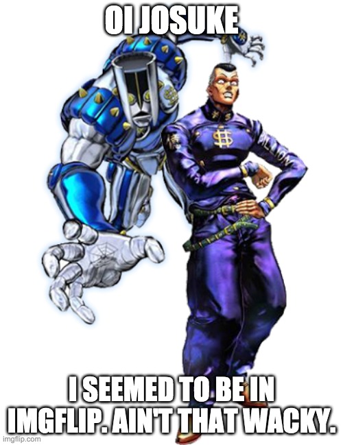 Okuyasu and The hand | OI JOSUKE; I SEEMED TO BE IN IMGFLIP. AIN'T THAT WACKY. | image tagged in okuyasu and the hand | made w/ Imgflip meme maker