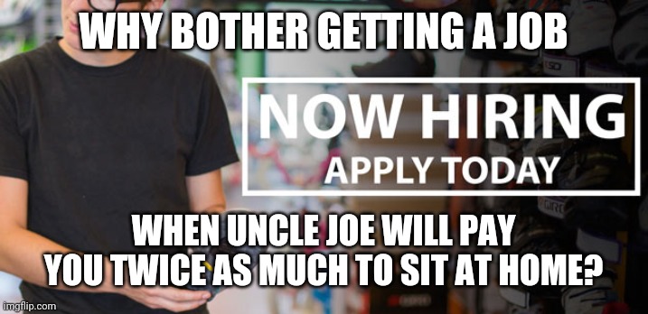 Politics and stuff | WHY BOTHER GETTING A JOB; WHEN UNCLE JOE WILL PAY YOU TWICE AS MUCH TO SIT AT HOME? | image tagged in funny memes | made w/ Imgflip meme maker