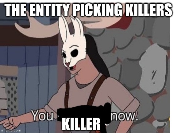 The entity | THE ENTITY PICKING KILLERS; KILLER | image tagged in dead by daylight | made w/ Imgflip meme maker