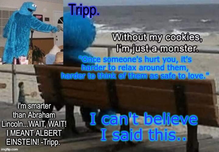 POET CHECK! | "Once someone's hurt you, it's harder to relax around them, harder to think of them as safe to love."; I can't believe I said this.. | image tagged in tripp 's cookie monster temp | made w/ Imgflip meme maker
