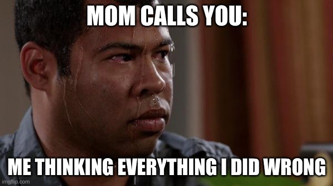 Everything I did wrong | MOM CALLS YOU:; ME THINKING EVERYTHING I DID WRONG | image tagged in sweating bullets | made w/ Imgflip meme maker