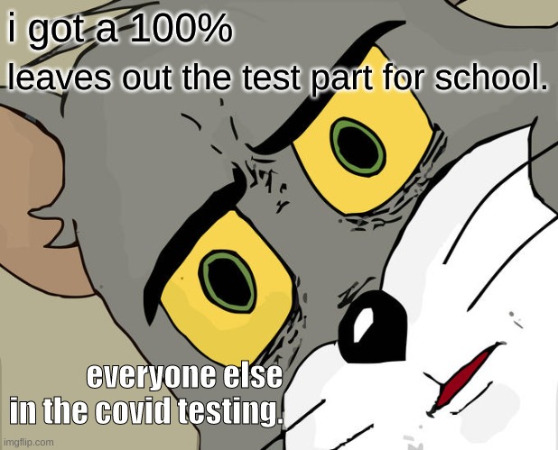 my friend had this happen one time thats where i got the idea | i got a 100%; leaves out the test part for school. everyone else in the covid testing. | image tagged in memes,unsettled tom | made w/ Imgflip meme maker