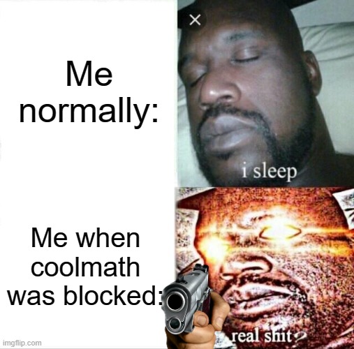 Sleeping Shaq | Me normally:; Me when coolmath was blocked: | image tagged in memes,sleeping shaq | made w/ Imgflip meme maker
