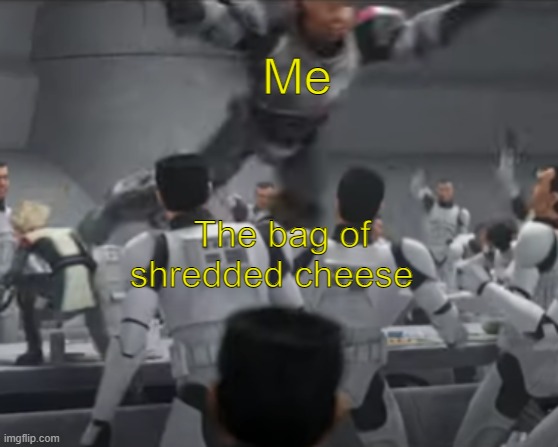 Me; The bag of shredded cheese | image tagged in funny,memes,clone trooper | made w/ Imgflip meme maker