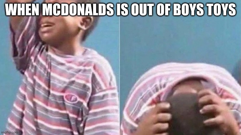 Crying black kid |  WHEN MCDONALDS IS OUT OF BOYS TOYS | image tagged in crying black kid,relatable | made w/ Imgflip meme maker