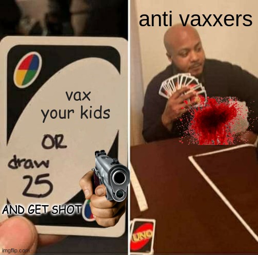 UNO Draw 25 Cards | anti vaxxers; vax your kids; AND GET SHOT | image tagged in memes,uno draw 25 cards | made w/ Imgflip meme maker