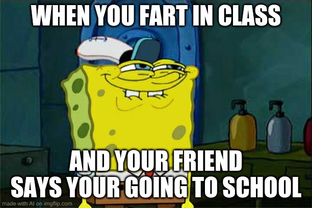 Yes I love fart | WHEN YOU FART IN CLASS; AND YOUR FRIEND SAYS YOUR GOING TO SCHOOL | image tagged in memes,don't you squidward | made w/ Imgflip meme maker