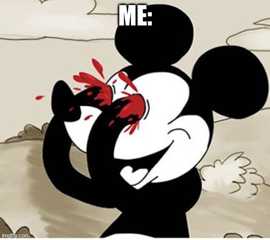 mickey eyes | ME: | image tagged in mickey eyes | made w/ Imgflip meme maker