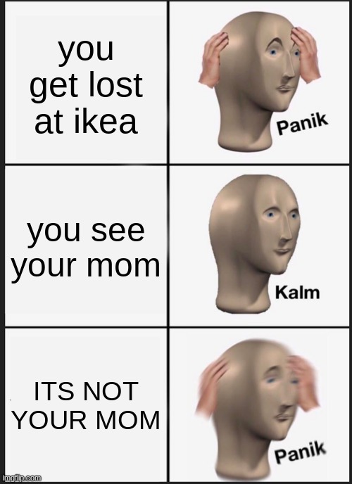Panik Kalm Panik | you get lost at ikea; you see your mom; ITS NOT YOUR MOM | image tagged in memes,panik kalm panik | made w/ Imgflip meme maker