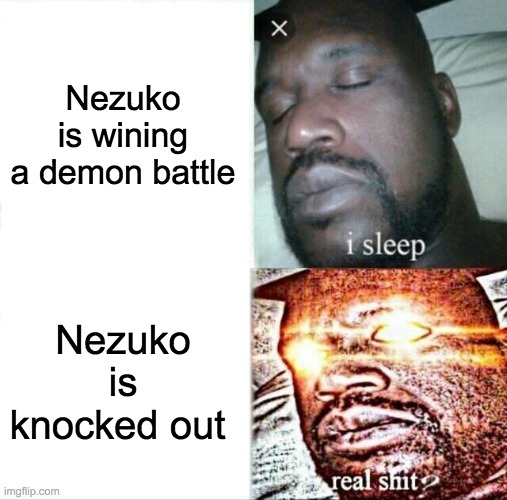 Nezuko has to win,duh | Nezuko is wining a demon battle; Nezuko is knocked out | image tagged in memes,sleeping shaq,wonderful nezuko | made w/ Imgflip meme maker