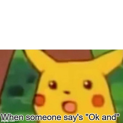 Surprised Pikachu | When someone say's "Ok and" | image tagged in memes,surprised pikachu | made w/ Imgflip meme maker