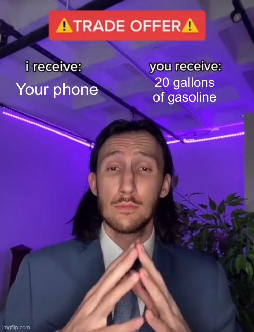 Whats literally happenin right now in 2021 | Your phone; 20 gallons of gasoline | image tagged in trade offer | made w/ Imgflip meme maker