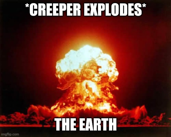 Nuclear Explosion Meme | *CREEPER EXPLODES* THE EARTH | image tagged in memes,nuclear explosion | made w/ Imgflip meme maker