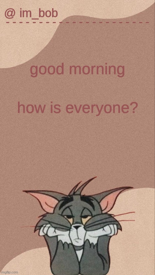 . | good morning; how is everyone? | made w/ Imgflip meme maker