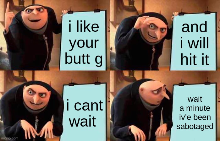 Gru's Plan Meme |  i like your butt g; and i will hit it; i cant wait; wait a minute iv'e been sabotaged | image tagged in memes,gru's plan | made w/ Imgflip meme maker