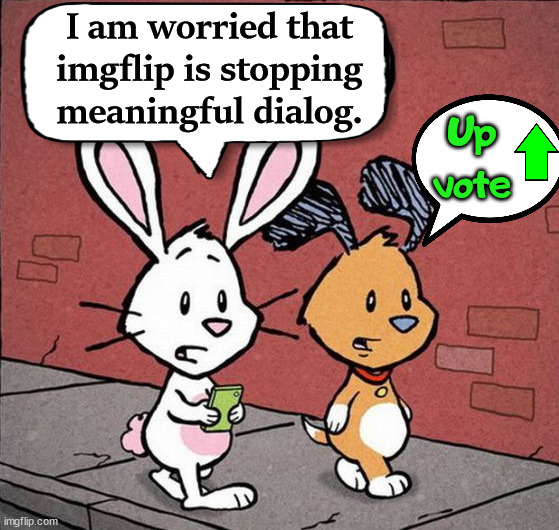 I am worried that imgflip is stopping meaningful dialog. Up vote | image tagged in comics/cartoons | made w/ Imgflip meme maker