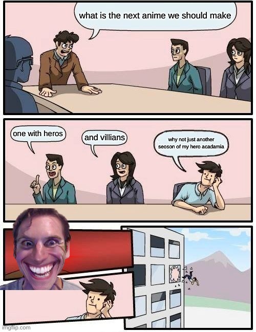 Boardroom Meeting Suggestion Meme | what is the next anime we should make; one with heros; and villians; why not just another seoson of my hero acadamia | image tagged in memes,boardroom meeting suggestion | made w/ Imgflip meme maker