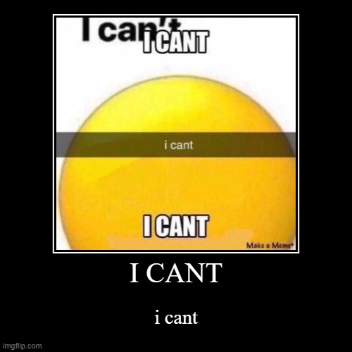 i cant | image tagged in funny,demotivationals,i cant | made w/ Imgflip demotivational maker
