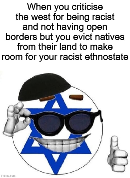 When you criticise the west for being racist and not having open borders but you evict natives from their land to make room for your racist ethnostate | made w/ Imgflip meme maker