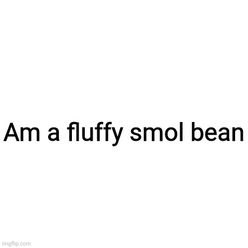 FloridanSquidDog's first words as a co-owner | Am a fluffy smol bean | image tagged in memes,blank transparent square | made w/ Imgflip meme maker