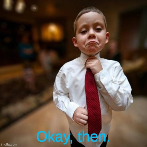 Alright Then Business Kid | Okay, then. | image tagged in alright then business kid | made w/ Imgflip meme maker